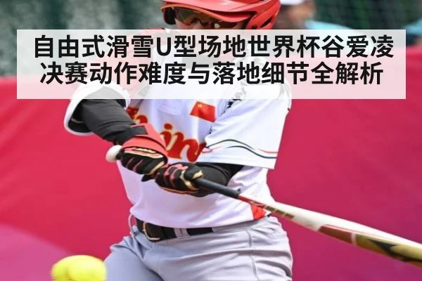 自由式滑雪U型场地世界杯谷爱凌决赛动作难度与落地细节全解析
