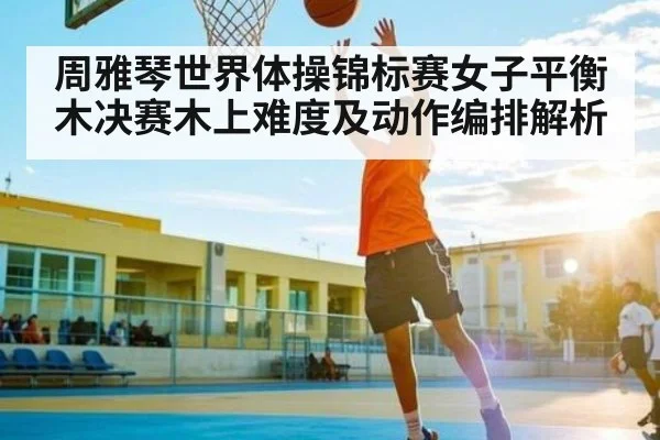 周雅琴世界体操锦标赛女子平衡木决赛木上难度及动作编排解析
